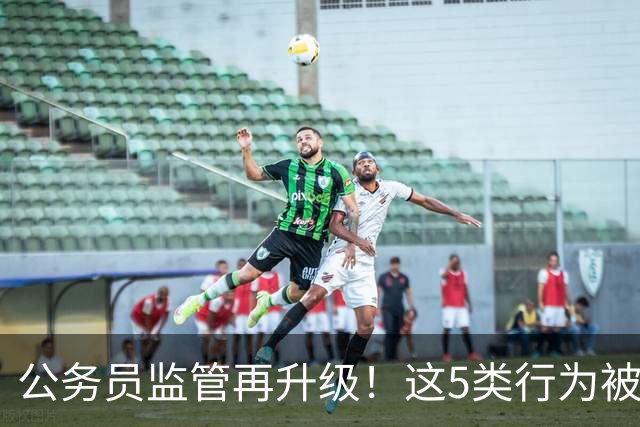 公务员监管再升级！这5类行为被列入重点监控名单！