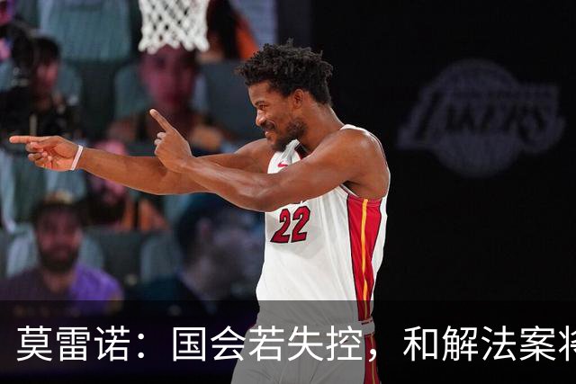 莫雷诺：国会若失控，和解法案将成“绝境之餐