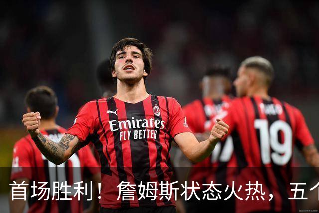 首场胜利！詹姆斯状态火热，五个亮点令人期待…
